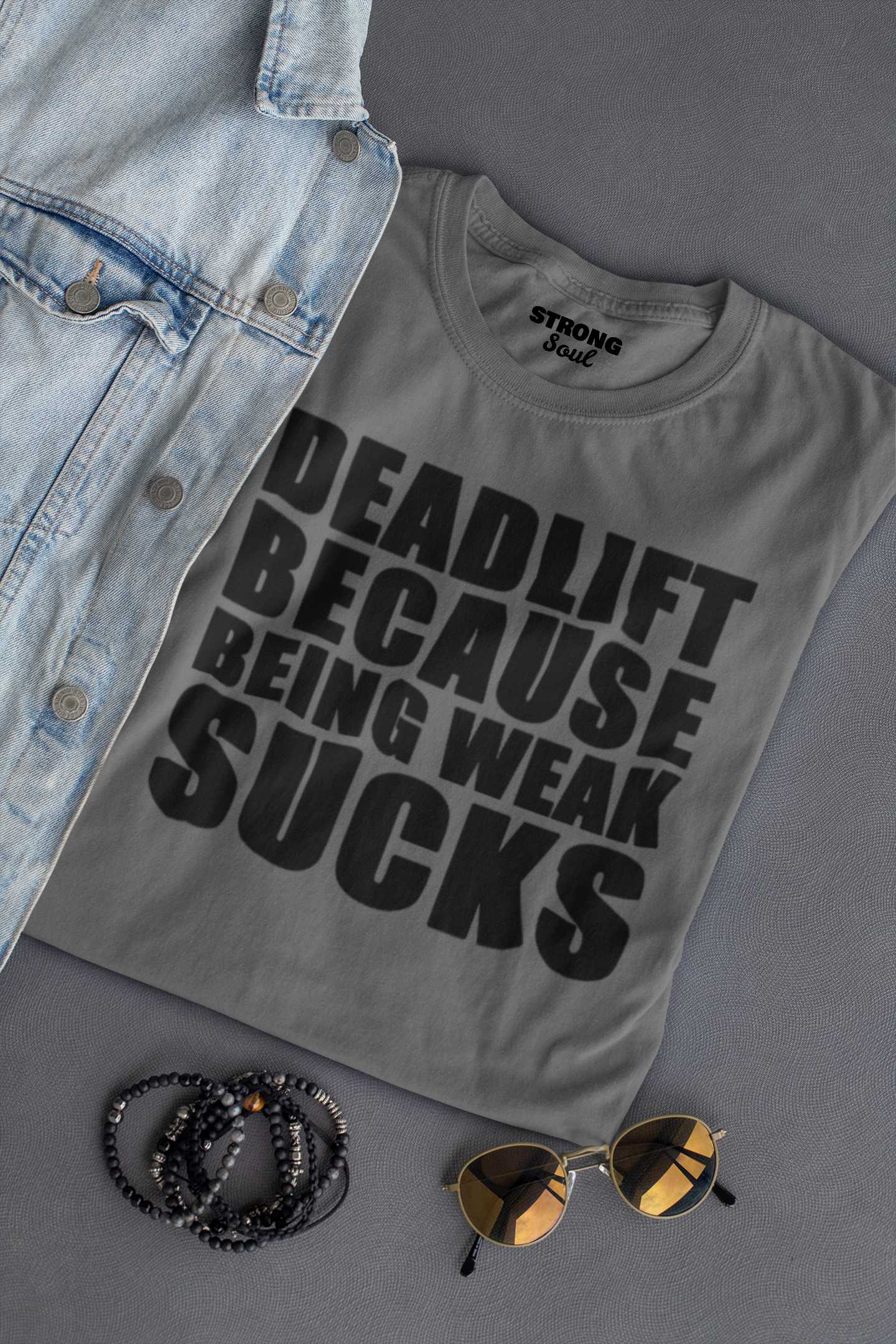 Deadlift Because Being Weak Sucks - Gym T Shirt Strong Soul Shirts & Tops